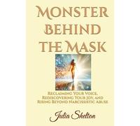 Monster Behind the Mask: Reclaiming Your Voice, Rediscovering Your Joy, and Rising Beyond Narcissistic Abuse