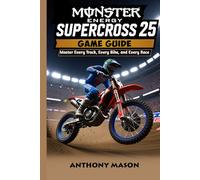 MONSTER ENERGY SUPERCROSS 25 GAME GUIDE: Master Every Track, Every Bike, and Every Race