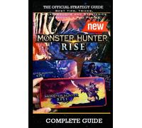 Monster Hunter Rise Complete Guide & Walkthrough: Best Tips, Tricks and Strategies to Become a Pro Player
