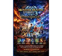 MONSTER HUNTER STORIES 3 COMPLETE MASTER GUIDE: Become a Legendary Rider, Master Every Battle, and Conquer the World with Strategy and Skill