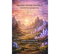 Monster Hunter Stories 3: Twisted Reflection - Begleitbuch: Strategien, Tipps für den Trainingsfortschritt und Einblicke in das Monstie-Training