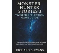 Monster Hunter Stories 3: Twisted Reflection Game Guide: The Complete Walkthrough, Battle Strategies, Gene Builds, and 100% Completion Guide