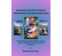 Monster Hunter Stories 3: Twisted Reflection Game Guide: Understanding Combat, Monsties, Strategy, Systems Thinking, and Long-Term Rider Excellence