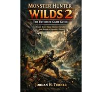 Monster Hunter Wilds 2: The Ultimate Game Guide: Master Every Hunt, Uncover Every Secret, and Become a Legendary Hunter