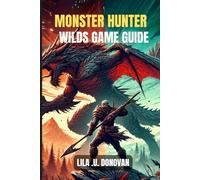 MONSTER HUNTER WILDS GAME GUIDE: Master Every Hunt, Tackle Fierce Bosses, And Craft Unstoppable Gear