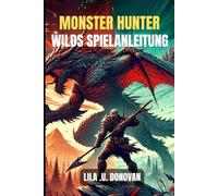 MONSTER HUNTER WILDS SPIELANLEITUNG: Meistere jede Jagd, bekämpfe heftige Bosse und stelle unaufhaltsame Ausrüstung her