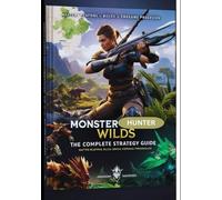Monster Hunter Wilds: The Complete Hunter’s Guide - Builds, Weapons, Monsters & Expert Strategies (2025 Edition)