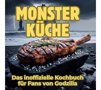 Monster-Küche: Das inoffizielle Kochbuch für Fans von Godzilla