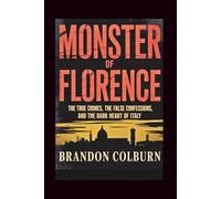 Monster Of Florence: The True Crimes, The False Confessions, And The Dark Heart Of Italy