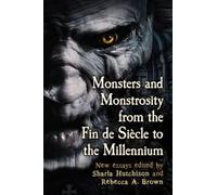 Monsters And Monstrosity From The Fin De Siecle To The Millennium
