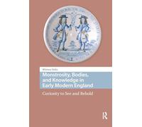 Monstrosity, Bodies, and Knowledge in Early Modern England: Curiosity to See and Behold