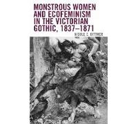 Monstrous Women And Ecofeminism In The Victorian Gothic, 1837-1871