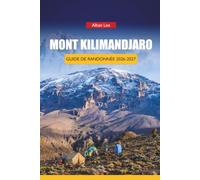 MONT KILIMANDJARO GUIDE DE RANDONNÉE 2026-2027: Planification de l'altitude, listes de contrôle des équipements, taux de réussite des itinéraires et ... du sommet pour le plus haut sommet d'Afrique