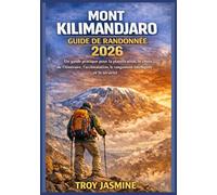 MONT KILIMANDJARO GUIDE DE RANDONNÉE 2026: Du randonneur débutant à l'alpiniste chevronné : Un guide pratique pour la planification, le choix de ... le rangement intelligent et la sécurité