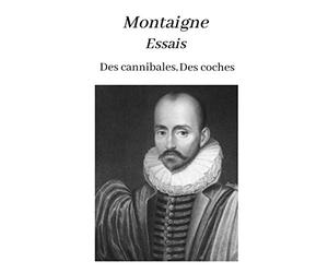 Montaigne Essais Des cannibales, Des coches: oeuvre pour le BAC ou bien pour une lecture personnelle.