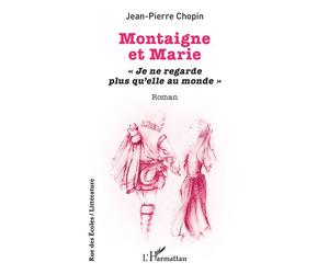 Montaigne et Marie « Je ne regarde plus qu’elle au monde » - Jean-Pierre Chopin - L'harmattan - broché - Roman