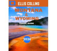 MONTANA AND WYOMING TRAVEL GUIDE 2026: Explore Majestic Landscapes, Wild Adventures, and the Spirit of the American West