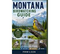 MONTANA BIRDWATCHING GUIDE: A Practical Field Guide to Identifying Birds and Discovering Montana's Best Birding Destinations