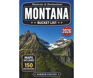 Montana Bucket List: Explore 150 Glacier National Park Wonders, Big Sky Scenic Highways, Wild River Valleys, Frontier Towns, Mountain Trails, and Epic Outdoor Adventures Across the American West