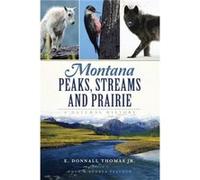 Montana Peaks Streams and Prairie A Natural History by Jr E Donnall Thomas & Foreword by Doug Peacock & Edited by Andrea Peacock Jr E Donnall Thomas Foreword by Doug Peacock Edited by Andrea Peacock (