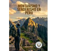 Montañismo Y Senderismo en Perù: La guía completa del Camino Inca, Salkantay y más allá, con itinerarios detallados, planes de aclimatación a la altitud, listas de verificación y consejos de expertos