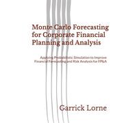 Monte Carlo Forecasting for Corporate Financial Planning and Analysis: Applying Probabilistic Simulation to Improve Financial Forecasting and Risk Analysis for FP&A