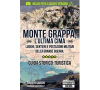Monte Grappa, l’Ultima Cima: Luoghi, Sentieri e Postazioni Militari della Grande Guerra. Guida Storico-Turistica