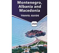 Montenegro, Albania and Macedonia TRAVEL GUIDE 2026: Practical Tips, Cultural Insights & Scenic Routes for Independent Travelers.