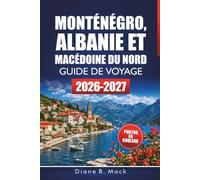 Monténégro, Albanie Et Macédoine Du Nord Guide De Voyage 2026-2027: Itinéraires de road trip, balades côtières et sentiers de randonnée pour Kotor, Ohrid et Tirana