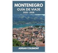 MONTENEGRO GUÍA DE VIAJE 2025 - 2026: Explora destinos icónicos, una rica historia, paisajes pintorescos, cultura local y consejos prácticos de viaje