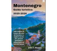 Montenegro Guida turistica 2025-2026: Dalle scogliere di Cattaro alle vette del Durmitor: le migliori cose da fare, percorsi panoramici e cultura locale nel cuore dei Balcani