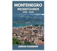 MONTENEGRO REISEFÜHRER 2025 - 2026: Entdecken Sie legendäre Reiseziele, reiche Geschichte, malerische Landschaften, lokale Kultur und praktische Reisetipps