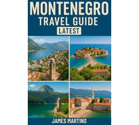 Montenegro Travel Guide Latest: Complete Travel Guide to Montenegro -- Hidden Gems, Scenic Routes, Local Culture, Adventure Itineraries, and Insider Tips for Exploring The Adriatic's Best-Kept Secrets