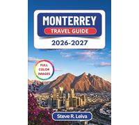 Monterrey Travel Guide 2026-2027 (Full Color): Explore Canyons, Carne Asada Culture, and Northern Mexico's Mountains with Practical Tips, Itineraries, and Maps