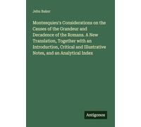 Montesquieu's Considerations on the Causes of the Grandeur and Decadence of the Romans. A New Translation, Together with an Introduction, Critical and Illustrative Notes, and an Analytical Index