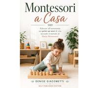 Montessori a Casa: Educare all’autonomia nei primi sei anni di vita secondo il metodo di Maria Montessori