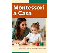 Montessori a Casa: Semplici strategie per educare con amore e autonomia.