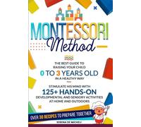 Montessori Method: The Best Guide to Raising Your Child 0 to 3 Years Old in a Healthy Way. Stimulate His Mind with 125+ Hands-on Developmental and Sensory Activities at Home and Outdoors