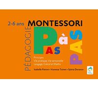 Montessori Pas à Pas : Principes, Vie pratique, Vie sensorielle, Langage, Calcul et Maths 2 - 6 ans