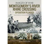 Montgomery's Rhine River Crossing: Operation Plunder: Rare Photographs from Wartime Archives