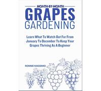 MONTH-BY-MONTH GRAPES GARDENING: Learn What To Watch Out For From January To December To Keep Your Grapes Thriving As A Beginner
