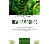 MONTH BY MONTH IN NEW HAMPSHIRE: A Practical Calendar For Growing, Maintaining & Enjoying Your New Hampshire Garden For Beginners