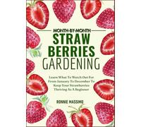 MONTH-BY-MONTH STRAWBERRIES GARDENING: Learn What To Watch Out For From January To December To Keep Your Strawberries Thriving As A Beginner