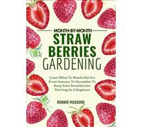 MONTH-BY-MONTH STRAWBERRIES GARDENING: Learn What To Watch Out For From January To December To Keep Your Strawberries Thriving As A Beginner