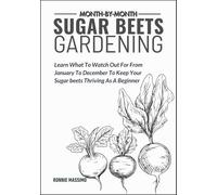 MONTH-BY-MONTH SUGAR BEETS GARDENING: Learn What To Watch Out For From January To December To Keep Your Sugar beets Thriving As A Beginner