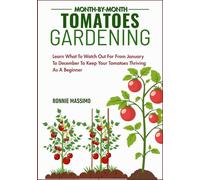 MONTH-BY-MONTH TOMATOES GARDENING: Learn What To Watch Out For From January To December To Keep Your Tomatoes Thriving As A Beginner