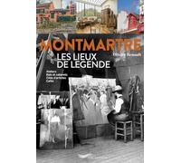 Montmartre Les lieux de légende - Ateliers, bals et cabarets, cités d'artistes, cafés