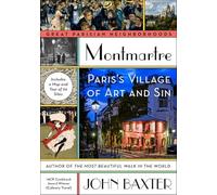 Montmartre: Paris's Village of Art and Sin - A Guide for Visitors and Armchair Travelers to Cubism, Cabarets, and Scandal