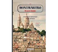 Montmartre Travel Guide: Unlock the Bohemian Heart of Paris with 30+ Detailed Maps for Seamless Tour
