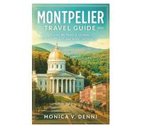 MONTPELIER TRAVEL GUIDE 2026: Discover the Heart of Vermont, Culture, History, and Scenic Adventures